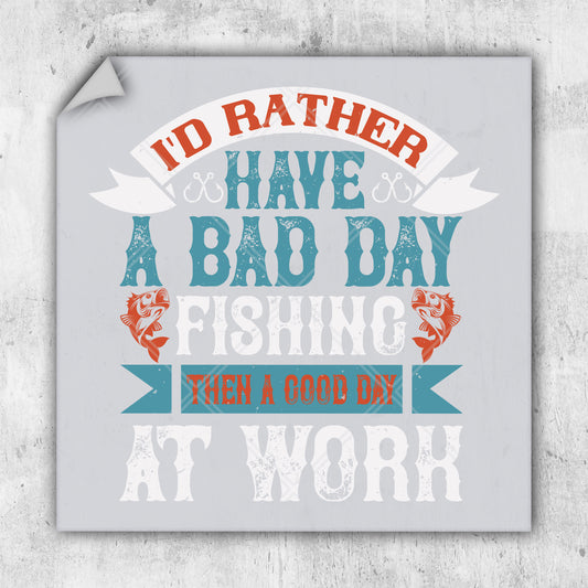 i'd rather have a bad day fishing than a good day at work