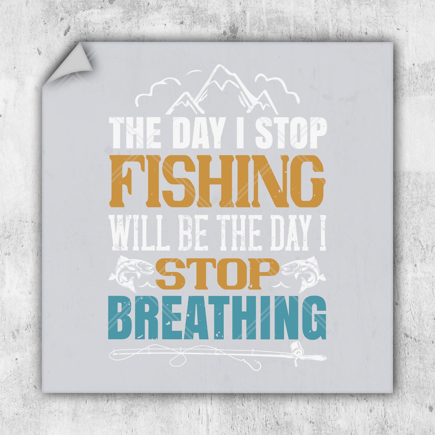 the day i stop fishing will be the day i stop breathing