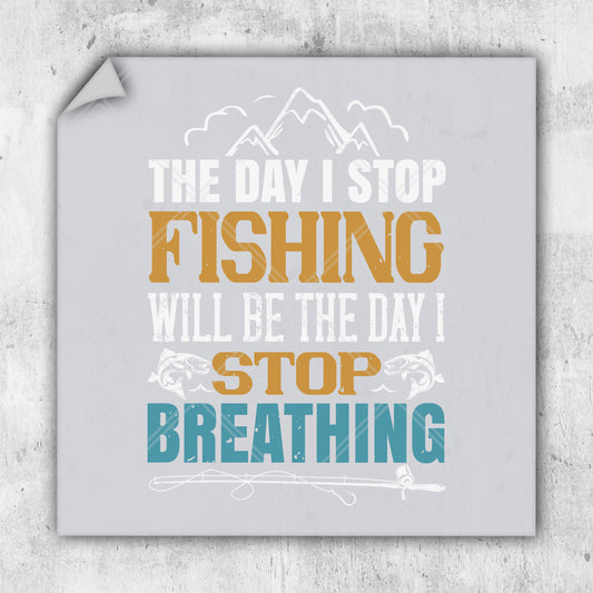 the day i stop fishing will be the day i stop breathing